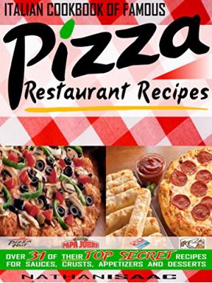Italian Cookbook of Famous Pizza Restaurant Recipes: Over 31 of Their TOP SECRET Recipes for Sauces, Crusts, Appetizers and Desserts 