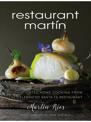 The Restaurant Martin Cookbook. Sophisticated Home Cooking From the Celebrated Santa Fe Restaurant