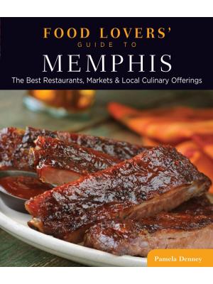 Food Lovers' Guide to Memphis: The Best Restaurants, Markets & Local Culinary Offerings