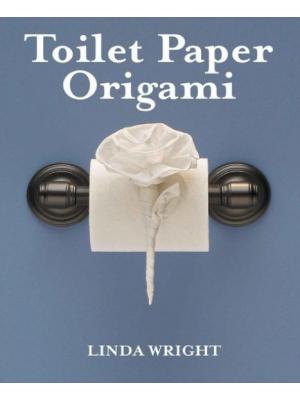 Toilet Paper Origami on a Roll: Decorative Folds and Flourishes for Over-the-Top Hospitality